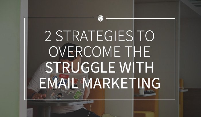 2 Strategies to Overcome the Struggle with Email Marketing