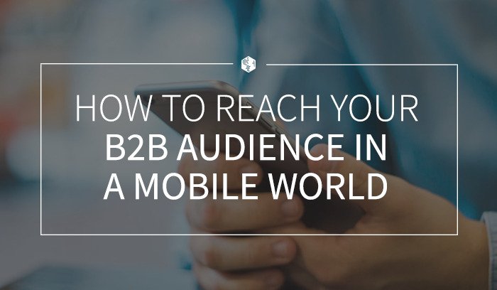 How to Reach Your B2B Audience in a Mobile World