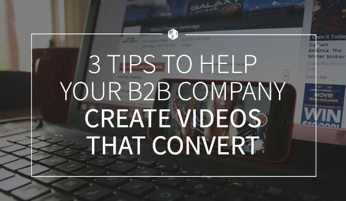 3 Tips to Help Your B2B Company Create Videos That Convert