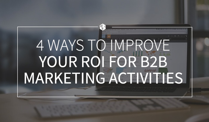 4 Ways to Improve Your ROI for B2B Marketing Activities