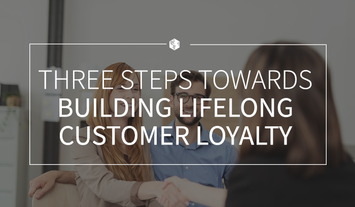 Three Steps Towards Building Lifelong Customer Loyalty