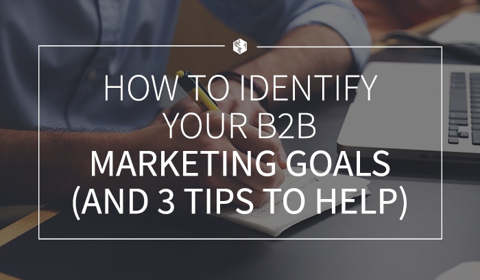 How to Identify Your B2B Marketing Goals (And 3 Tips to Help)