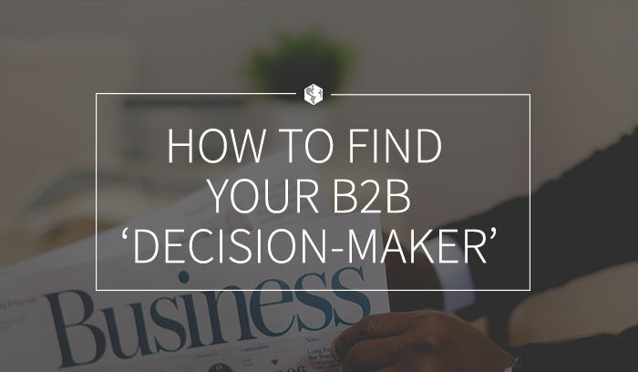 How to Find Your B2B ‘Decision-Maker’ (And How to Sell to Them)