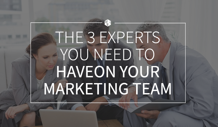 The 3 Experts You Need to Have on Your Marketing Team
