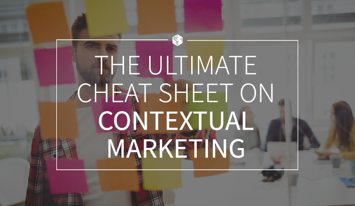 The Ultimate Cheat Sheet on Contextual Marketing