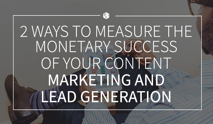 2 Ways to Measure the Monetary Success of Your Content Marketing and Lead Generation