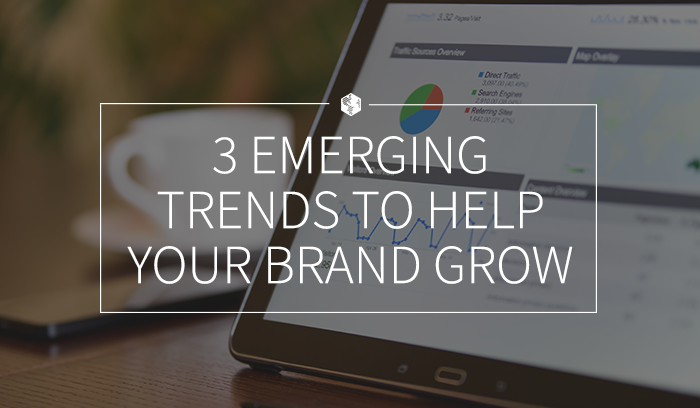 3 Emerging Trends to Help You Grow Your Brand