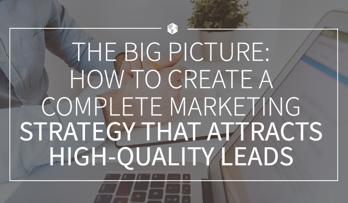 The Big Picture: How to Create a Complete Marketing Strategy That Attracts High-Quality Leads