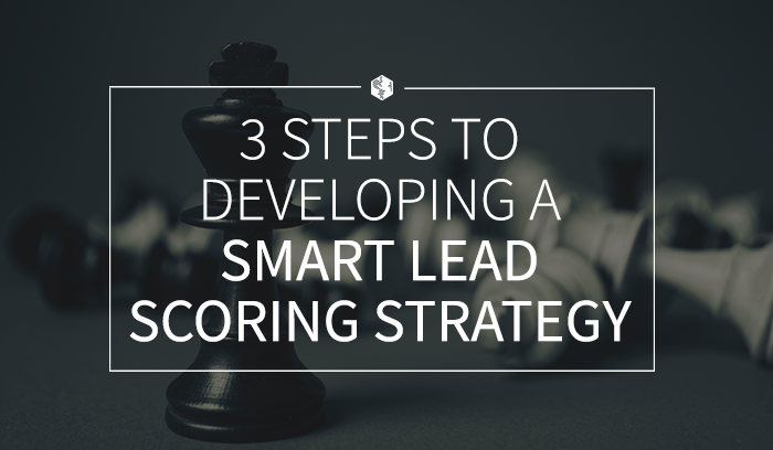 3 Steps to Developing a Smart Lead Scoring Strategy