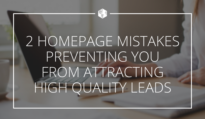 2 Homepage Mistakes Preventing You From Attracting High Quality Leads
