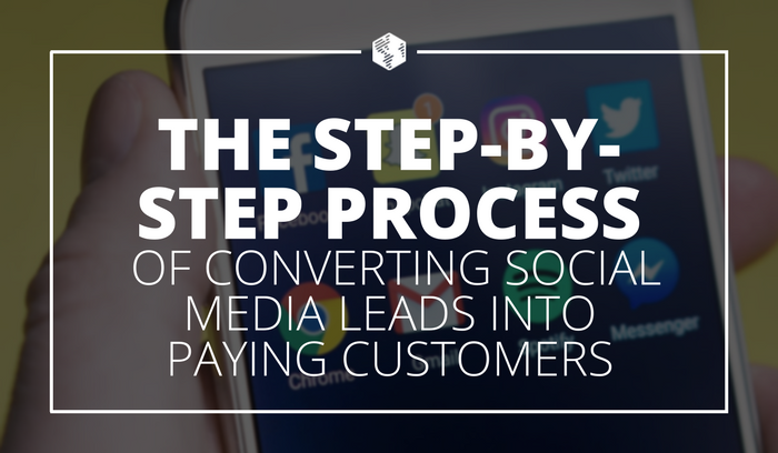 The Step-By-Step Process of Converting Social Media Leads into Paying Customers