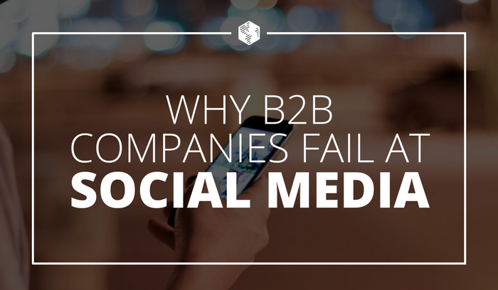 Why B2B Companies Fail at Social Media (And What You Can Do to Avoid That)
