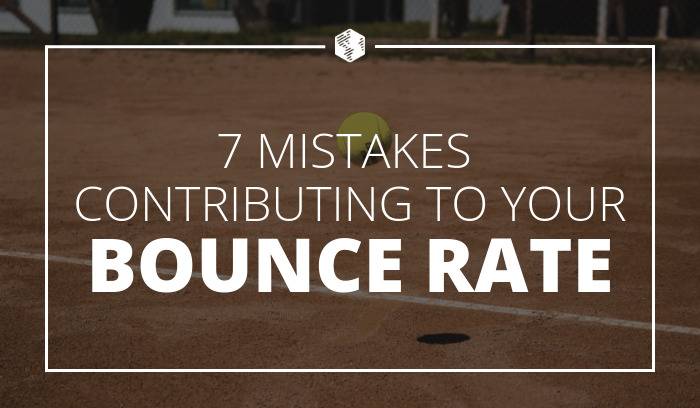 7 Mistakes That are Contributing to Your Site’s Bounce Rate