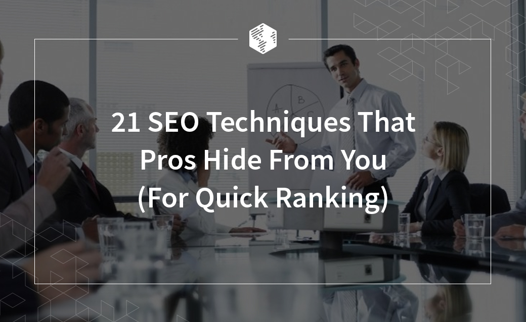 21 SEO Techniques That Pros Hide From You (For Quick Ranking)