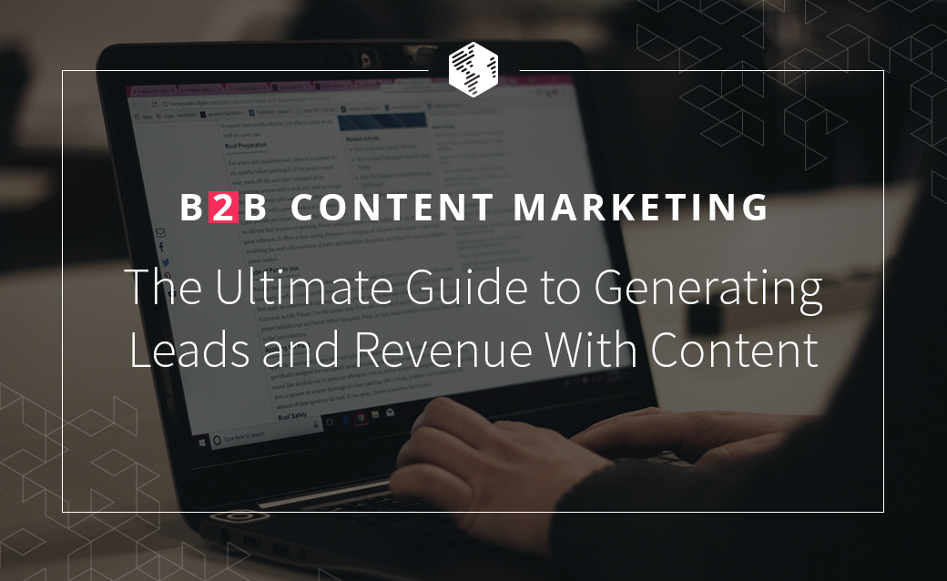 B2B Content Marketing: The Ultimate Guide to Generating Leads and Revenue With Content