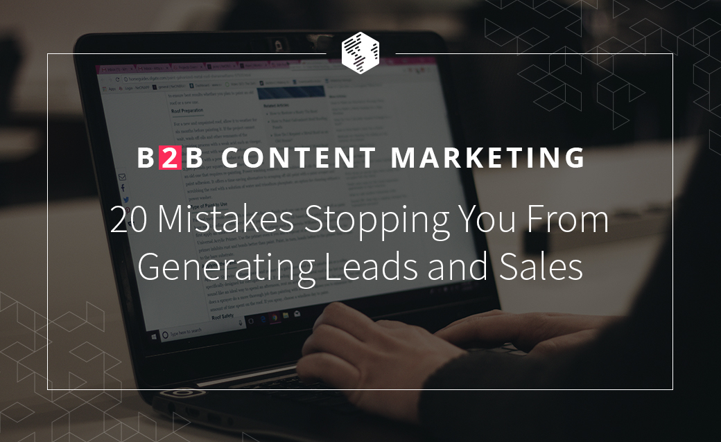 B2B Content Marketing Mistakes: 20 Mistakes Stopping You From Generating Leads and Sales