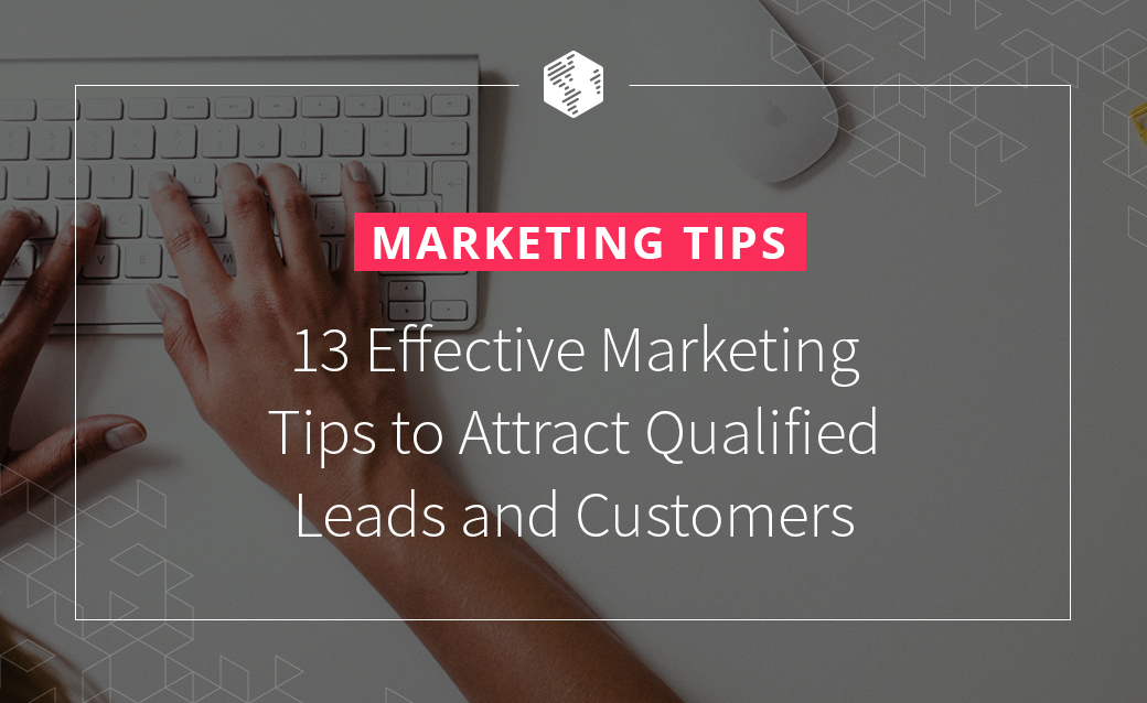13 Effective Marketing Tips to Attract Qualified Leads and Customers
