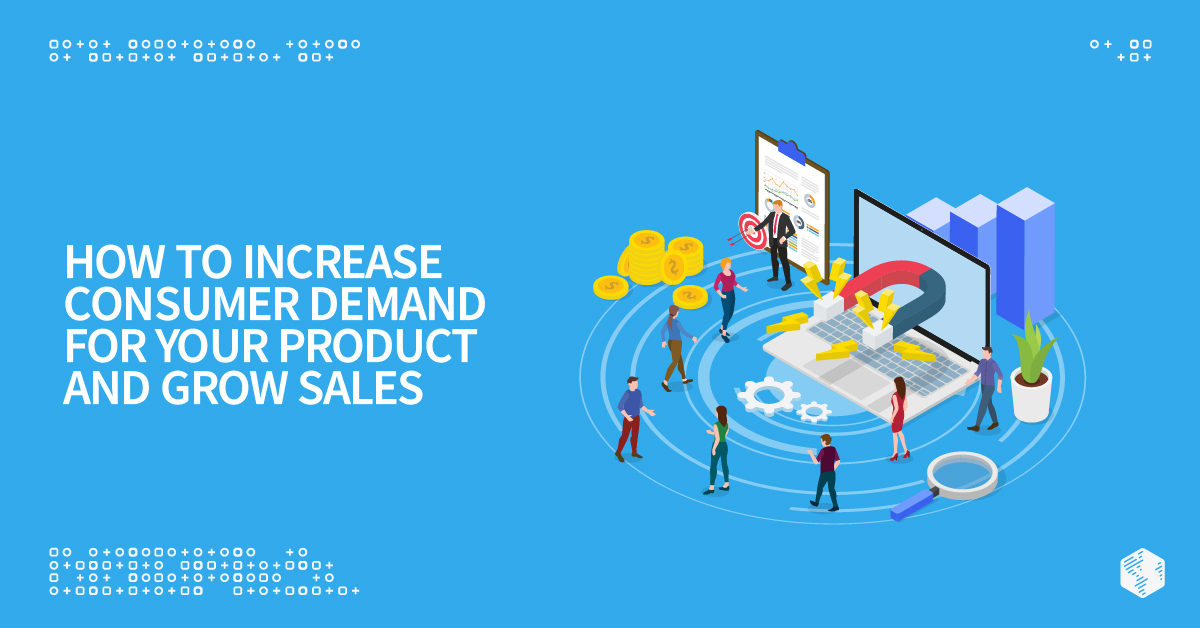 Increase Demand – How to Increase Consumer Demand For Your Product and Grow Sales