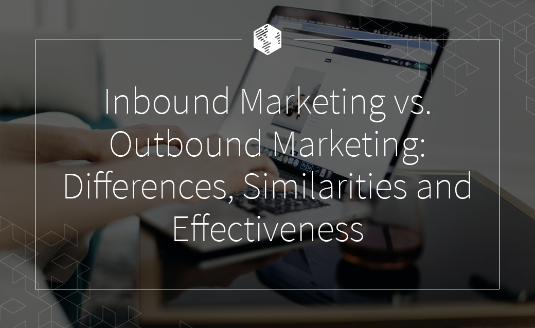 Inbound Marketing vs. Outbound Marketing: Differences, Similarities and Effectiveness
