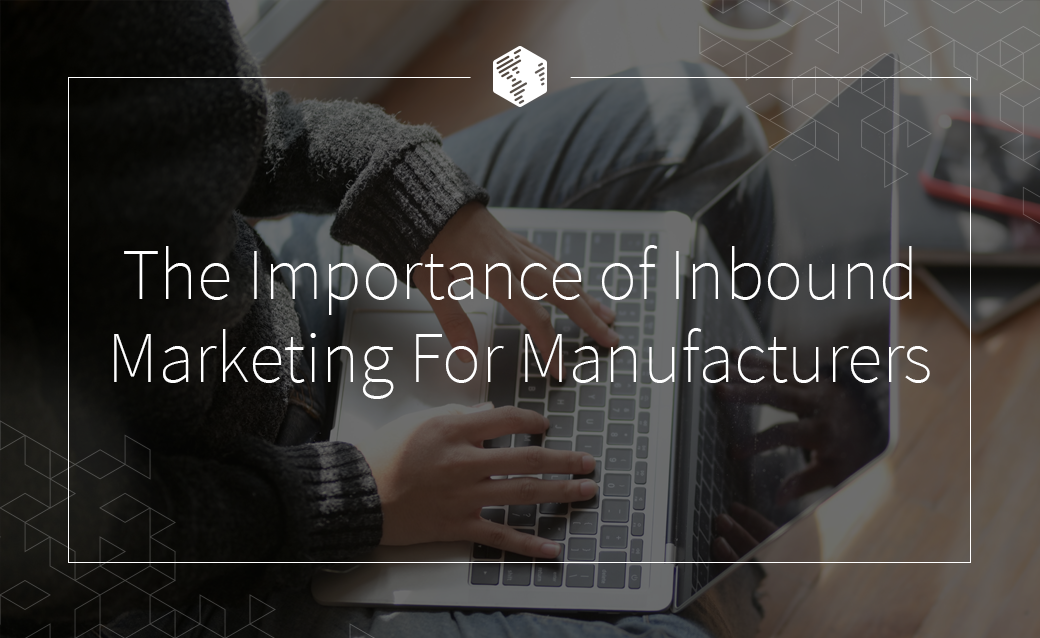The Importance of Inbound Marketing For Manufacturers