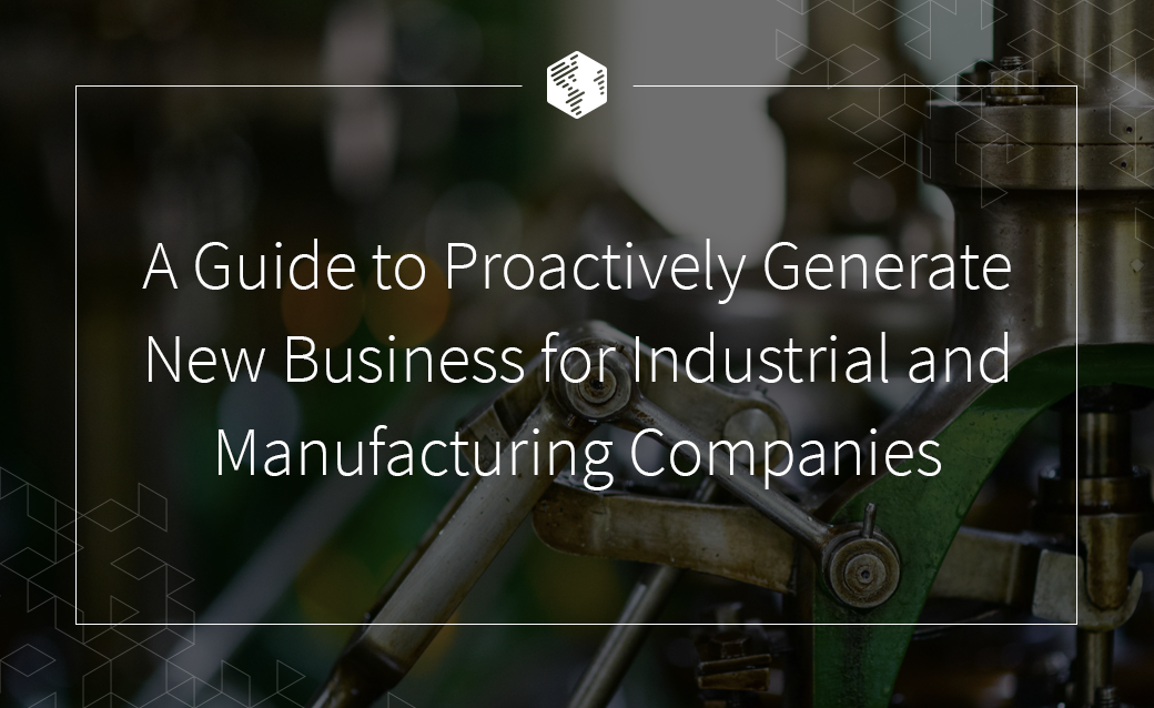 A Guide to Proactively Generate New Business for Industrial and Manufacturing Companies