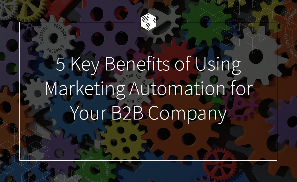 5 Key Benefits of Using Marketing Automation for Your B2B Company
