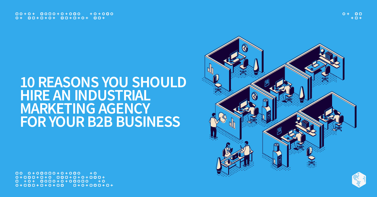 10 Reasons You Should Hire an Industrial Marketing Agency for Your B2B Business