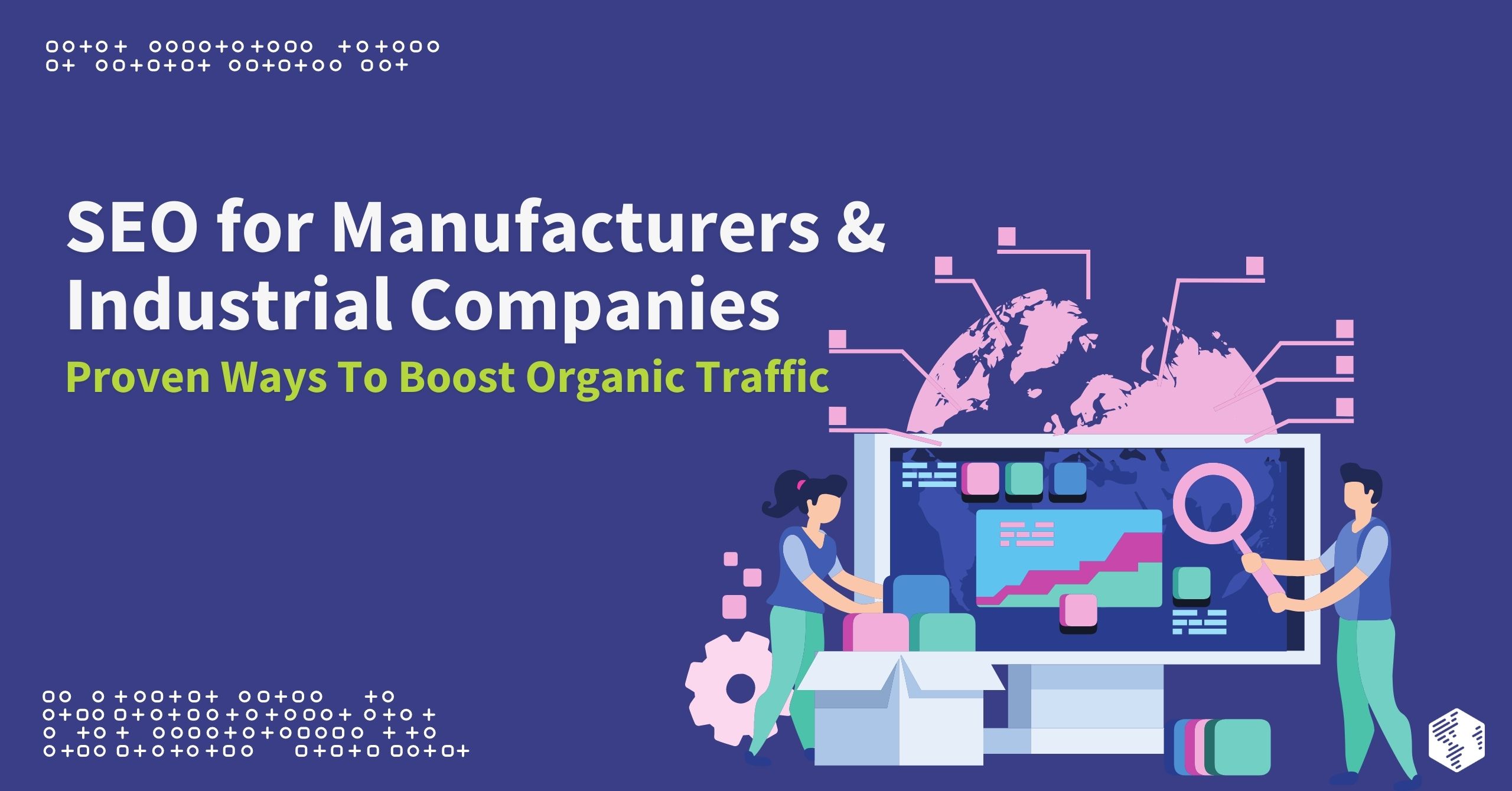 SEO for Manufacturers & Industrial Companies – Proven Ways To Boost Organic Traffic